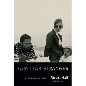 Familiar Stranger: A Life Between Two Islands -- Stuart Hall